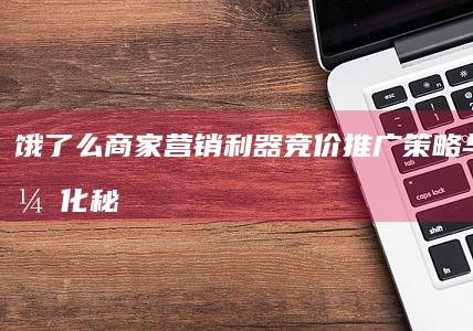 饿了么商家营销利器：竞价推广策略与效果优化秘籍